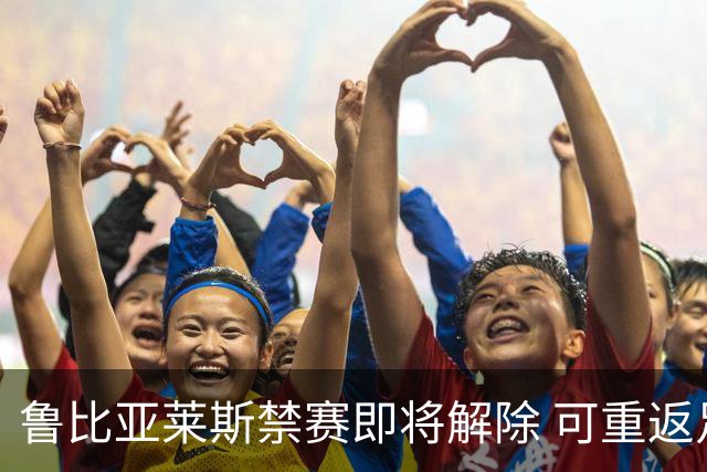 鲁比亚莱斯禁赛即将解除 可重返足球界活动